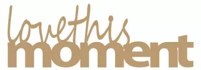 MOT MDF 3MM LOVE THIS MOMENT
